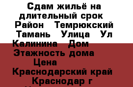 Сдам жильё на длительный срок › Район ­ Темрюкский Тамань › Улица ­ Ул Калинина › Дом ­ 124 › Этажность дома ­ 1 › Цена ­ 25 000 - Краснодарский край, Краснодар г. Недвижимость » Квартиры аренда   